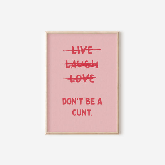 a pink poster with the words live laugh love don't be a cunt