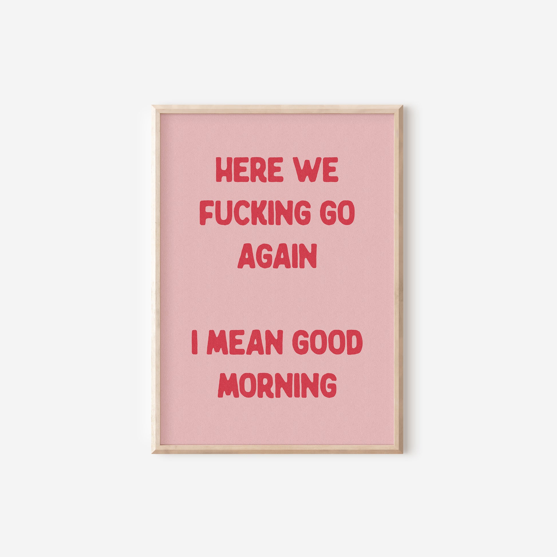 a pink poster with the words here we fucking go again i mean good morning