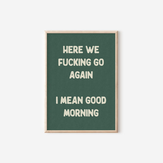 a green poster with the words here we fucking go again i mean good morning