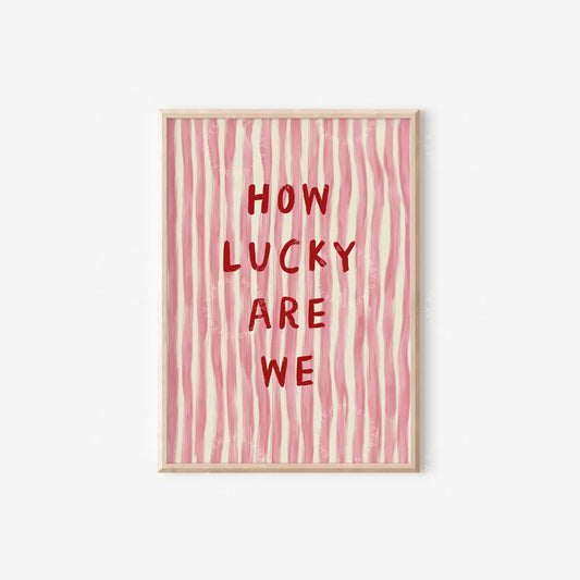 How Lucky Are We Print