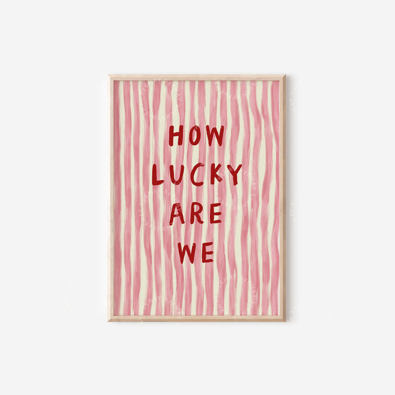 How Lucky Are We Print