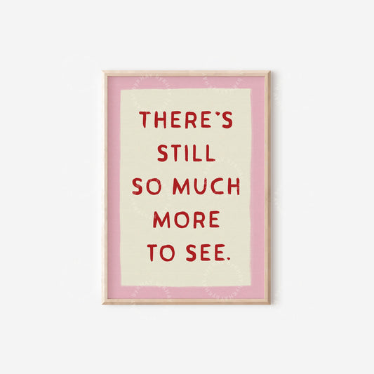 Still So Much More To See Print